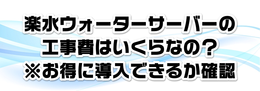 楽水ウォーターサーバーの工事費はいくらなの?※お得に導入できるか確認